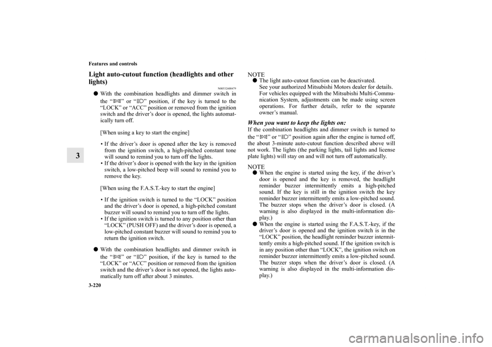 MITSUBISHI OUTLANDER 2013 3.G Owners Manual 3-220 Features and controls
3
Light auto-cutout function (headlights and other 
lights)
N00532600479
With the combination headlights and dimmer switch in
the “ ” or “ ” position, if the key i