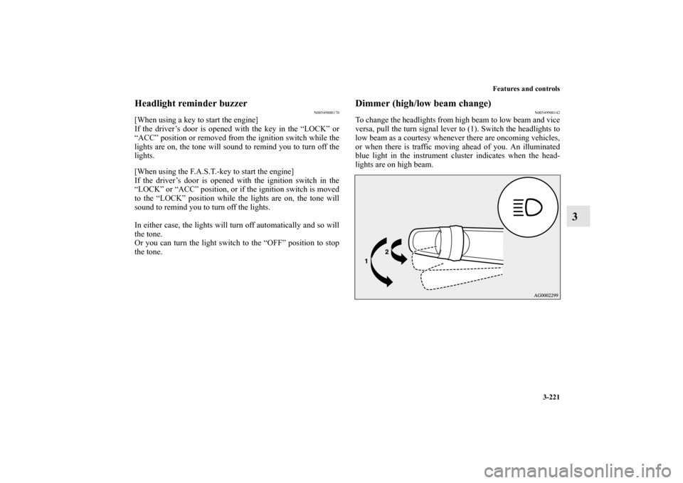 MITSUBISHI OUTLANDER 2013 3.G Owners Manual Features and controls
3-221
3
Headlight reminder buzzer
N00549800170
[When using a key to start the engine]
If the driver’s door is opened with the key in the “LOCK” or
“ACC” position or rem