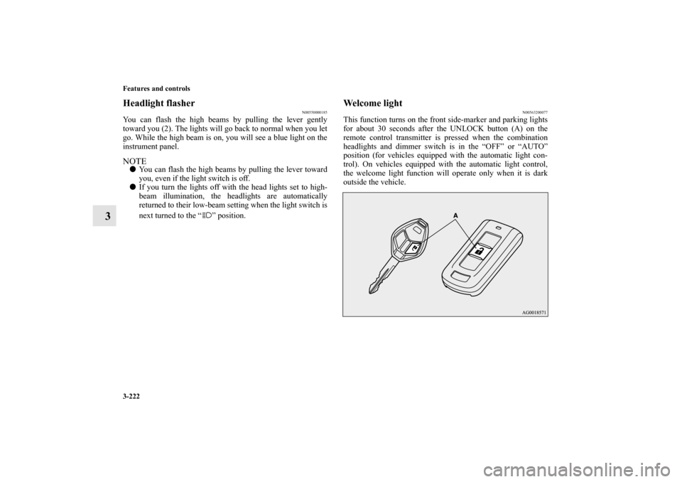 MITSUBISHI OUTLANDER 2013 3.G Owners Manual 3-222 Features and controls
3
Headlight flasher
N00550000185
You can flash the high beams by pulling the lever gently
toward you (2). The lights will go back to normal when you let
go. While the high 