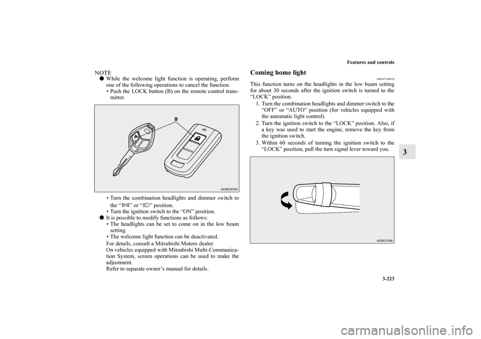 MITSUBISHI OUTLANDER 2013 3.G Owners Manual Features and controls
3-223
3
NOTEWhile the welcome light function is operating, perform
one of the following operations to cancel the function.
• Push the LOCK button (B) on the remote control tra