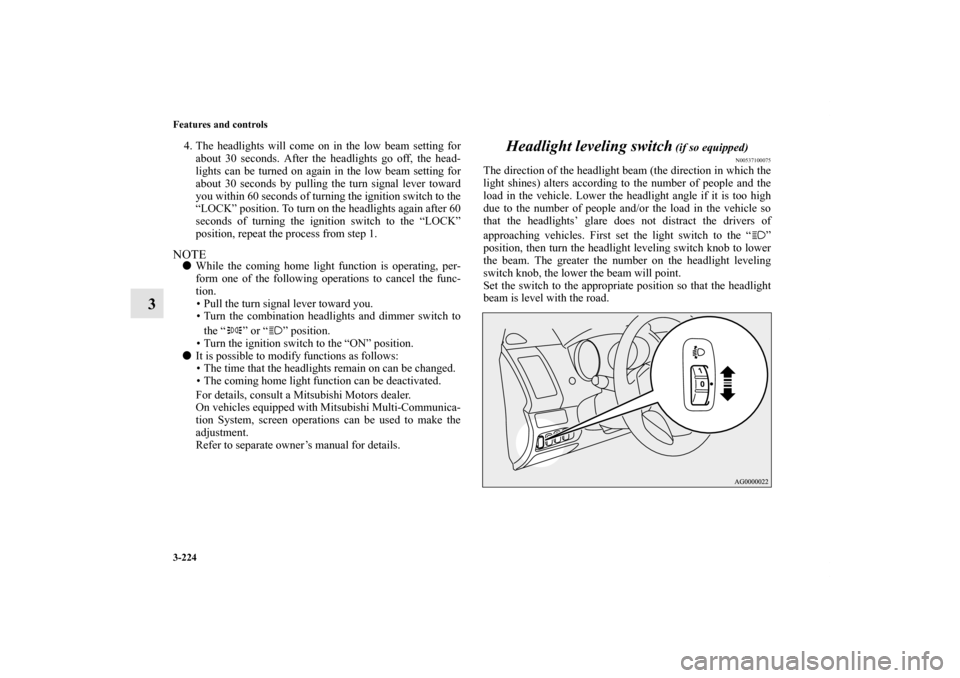 MITSUBISHI OUTLANDER 2013 3.G Owners Manual 3-224 Features and controls
3
4. The headlights will come on in the low beam setting for
about 30 seconds. After the headlights go off, the head-
lights can be turned on again in the low beam setting 