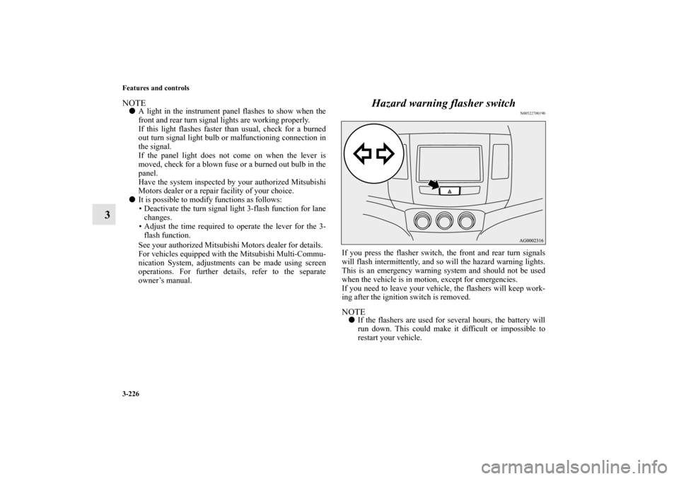 MITSUBISHI OUTLANDER 2013 3.G Owners Manual 3-226 Features and controls
3
NOTEA light in the instrument panel flashes to show when the
front and rear turn signal lights are working properly.
If this light flashes faster than usual, check for a