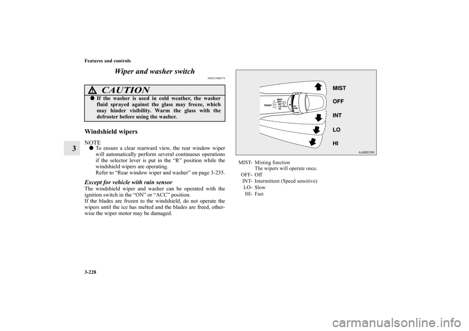 MITSUBISHI OUTLANDER 2013 3.G Owners Manual 3-228 Features and controls
3Wiper and washer switch
N00523000578
Windshield wipersNOTETo ensure a clear rearward view, the rear window wiper
will automatically perform several continuous operations
