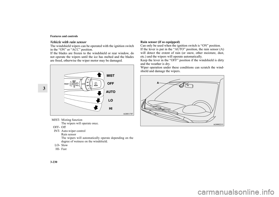 MITSUBISHI OUTLANDER 2013 3.G Owners Manual 3-230 Features and controls
3
Vehicle with rain sensorThe windshield wipers can be operated with the ignition switch
in the “ON” or “ACC” position. 
If the blades are frozen to the windshield 