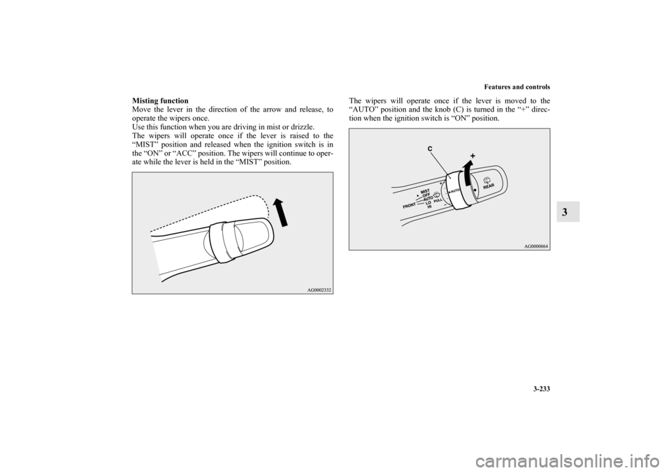 MITSUBISHI OUTLANDER 2013 3.G Owners Manual Features and controls
3-233
3
Misting function
Move the lever in the direction of the arrow and release, to
operate the wipers once.
Use this function when you are driving in mist or drizzle.
The wipe
