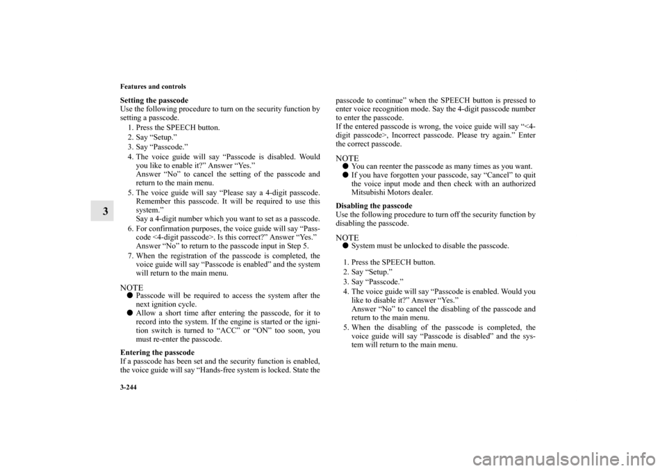 MITSUBISHI OUTLANDER 2013 3.G Owners Manual 3-244 Features and controls
3
Setting the passcode
Use the following procedure to turn on the security function by
setting a passcode. 
1. Press the SPEECH button.
2. Say “Setup.”
3. Say “Passco