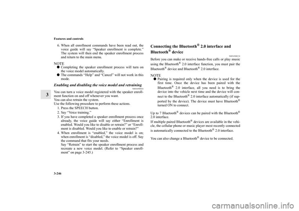MITSUBISHI OUTLANDER 2013 3.G Owners Manual 3-246 Features and controls
3
6. When all enrollment commands have been read out, the
voice guide will say “Speaker enrollment is complete.”
The system will then end the speaker enrollment process