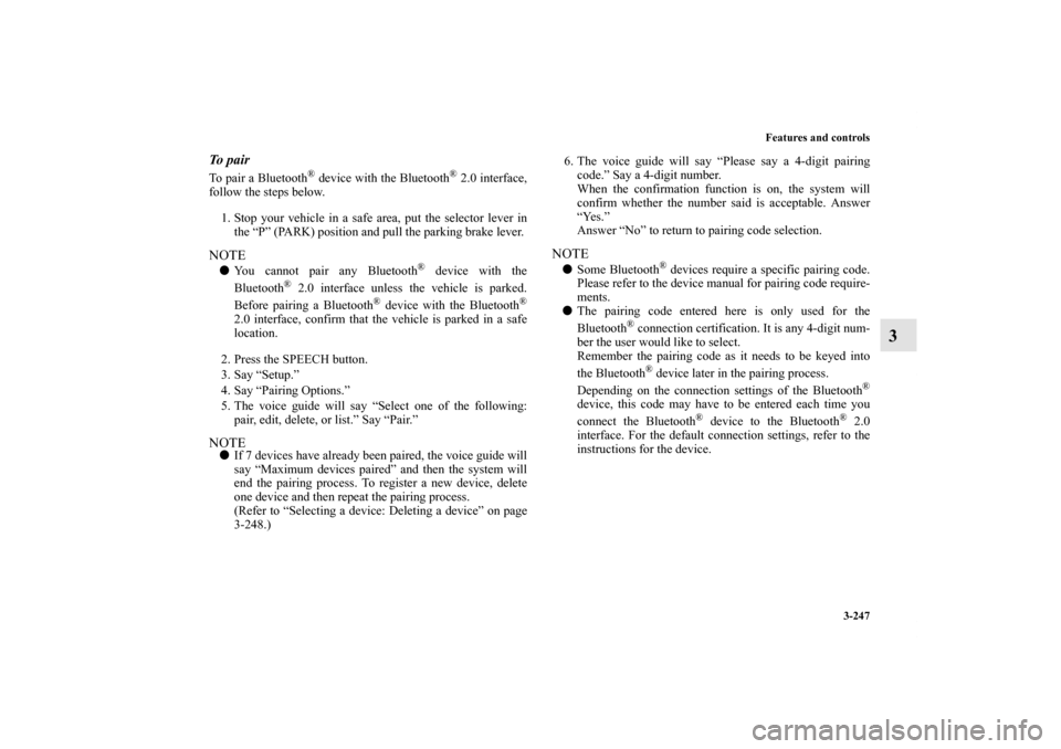 MITSUBISHI OUTLANDER 2013 3.G Owners Manual Features and controls
3-247
3
To pairTo pair a Bluetooth
® device with the Bluetooth
® 2.0 interface,
follow the steps below.
1. Stop your vehicle in a safe area, put the selector lever in
the “P