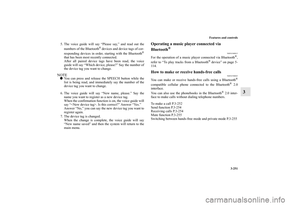 MITSUBISHI OUTLANDER 2013 3.G Owners Manual Features and controls
3-251
3
5. The voice guide will say “Please say,” and read out the
numbers of the Bluetooth
® devices and device tags of cor-
responding devices in order, starting with the 