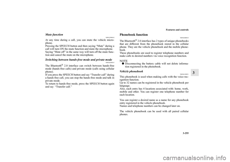 MITSUBISHI OUTLANDER 2013 3.G Owners Manual Features and controls
3-255
3
Mute function
N00565900010
At any time during a call, you can mute the vehicle micro-
phone. 
Pressing the SPEECH button and then saying “Mute” during a
call will tur