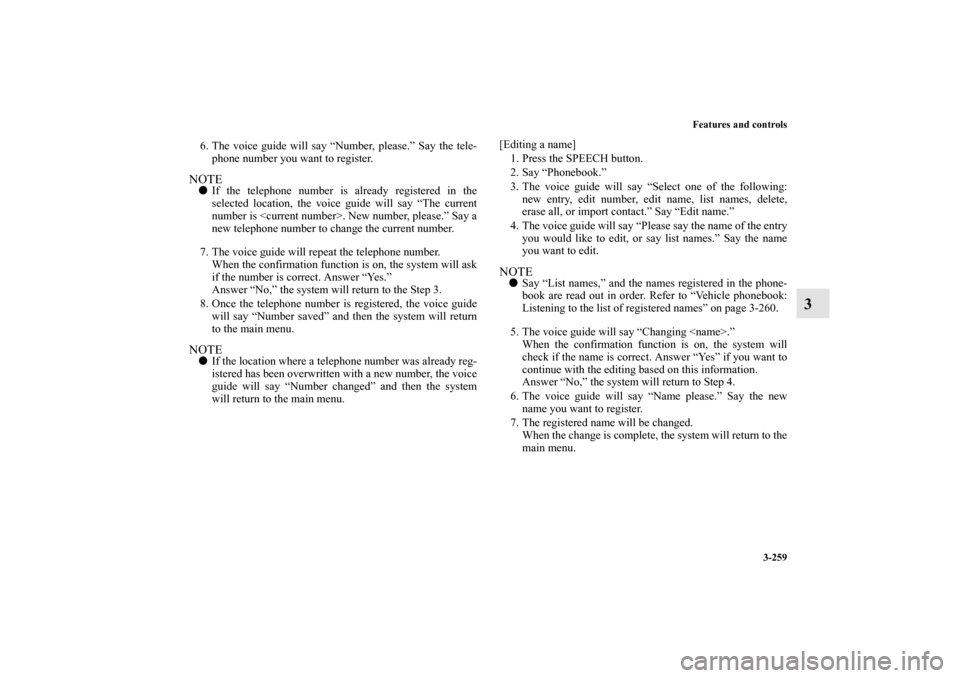 MITSUBISHI OUTLANDER 2013 3.G Owners Manual Features and controls
3-259
3
6. The voice guide will say “Number, please.” Say the tele-
phone number you want to register.NOTEIf the telephone number is already registered in the
selected locat