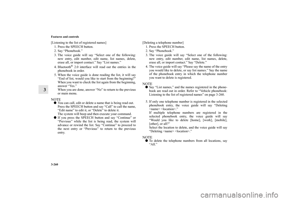 MITSUBISHI OUTLANDER 2013 3.G Owners Manual 3-260 Features and controls
3
[Listening to the list of registered names]
1. Press the SPEECH button.
2. Say “Phonebook.”
3. The voice guide will say “Select one of the following:
new entry, edi