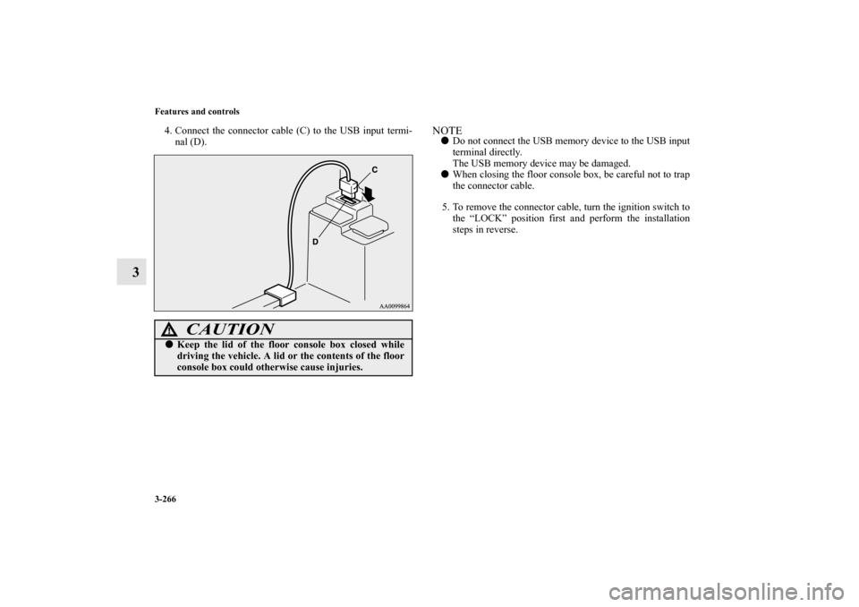 MITSUBISHI OUTLANDER 2013 3.G Owners Manual 3-266 Features and controls
3
4. Connect the connector cable (C) to the USB input termi-
nal (D).
NOTEDo not connect the USB memory device to the USB input
terminal directly.
The USB memory device ma