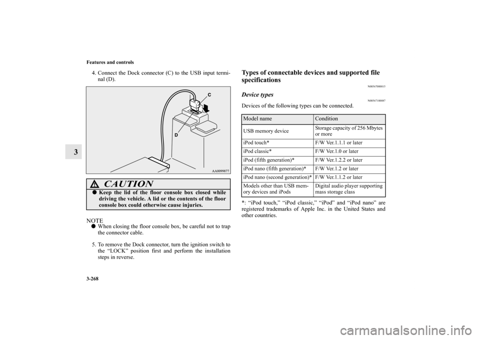 MITSUBISHI OUTLANDER 2013 3.G Owners Manual 3-268 Features and controls
3
4. Connect the Dock connector (C) to the USB input termi-
nal (D).NOTEWhen closing the floor console box, be careful not to trap
the connector cable.
5. To remove the Do