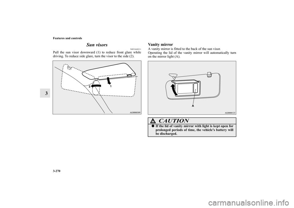 MITSUBISHI OUTLANDER 2013 3.G Owners Manual 3-270 Features and controls
3Sun visors
N00524600311
Pull the sun visor downward (1) to reduce front glare while
driving. To reduce side glare, turn the visor to the side (2).
Vanity mirrorA vanity mi