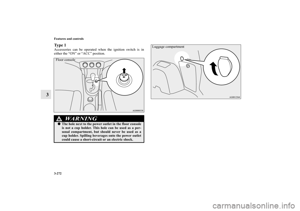 MITSUBISHI OUTLANDER 2013 3.G Owners Manual 3-272 Features and controls
3
Ty p e  1Accessories can be operated when the ignition switch is in
either the “ON” or “ACC” position.
WA R N I N G
!The hole next to the power outlet in the flo