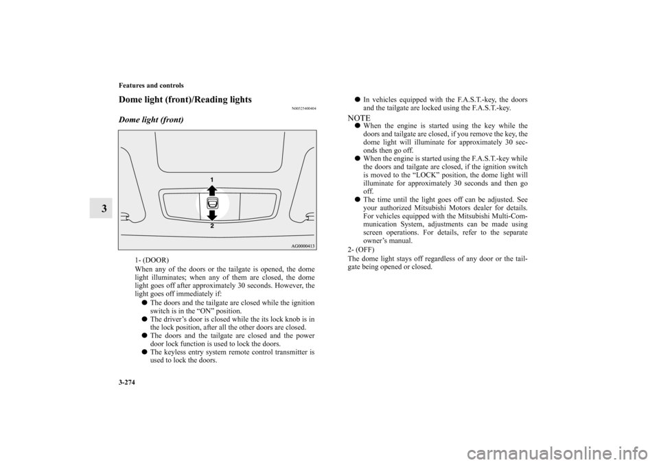 MITSUBISHI OUTLANDER 2013 3.G Owners Manual 3-274 Features and controls
3
Dome light (front)/Reading lights
N00525400404
Dome light (front)
1- (DOOR)
When any of the doors or the tailgate is opened, the dome
light illuminates; when any of them 
