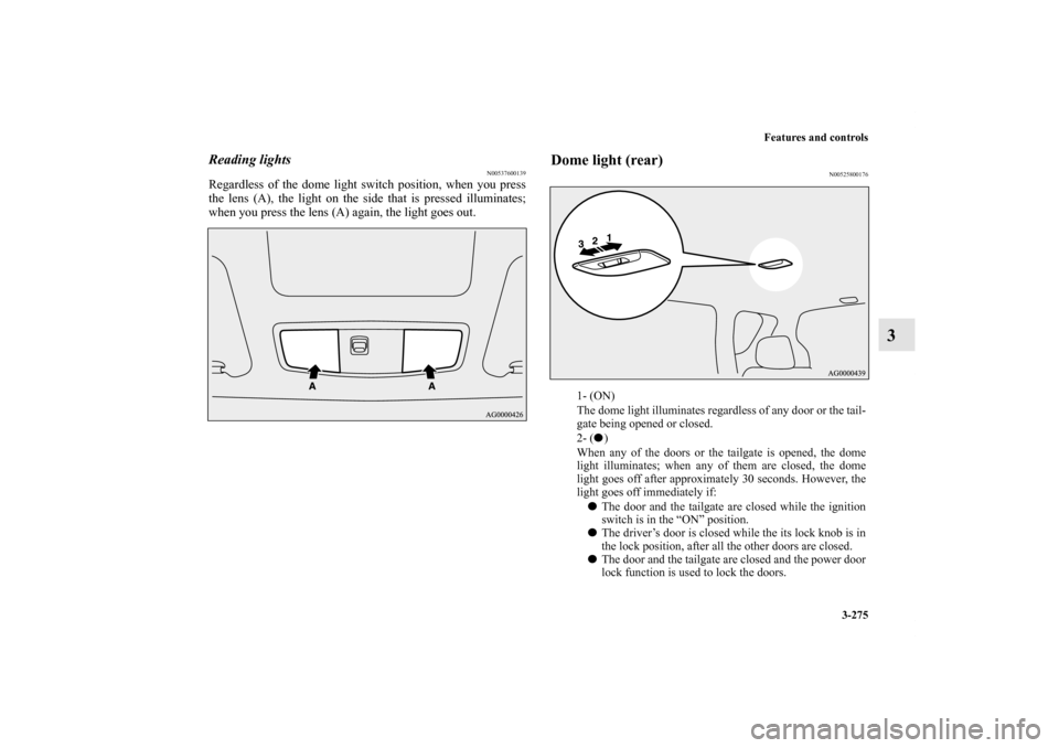 MITSUBISHI OUTLANDER 2013 3.G Owners Manual Features and controls
3-275
3
Reading lights
N00537600139
Regardless of the dome light switch position, when you press
the lens (A), the light on the side that is pressed illuminates;
when you press t
