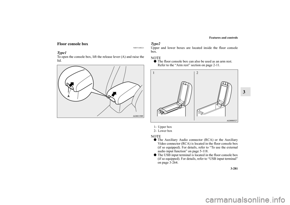MITSUBISHI OUTLANDER 2013 3.G Owners Manual Features and controls
3-281
3
Floor console box
N00551600221
Type1To open the console box, lift the release lever (A) and raise the
lid.
Type2Upper and lower boxes are located inside the floor console
