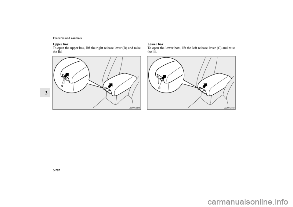 MITSUBISHI OUTLANDER 2013 3.G Owners Manual 3-282 Features and controls
3
Upper box
To open the upper box, lift the right release lever (B) and raise
the lid.Lower box
To open the lower box, lift the left release lever (C) and raise
the lid.BK0