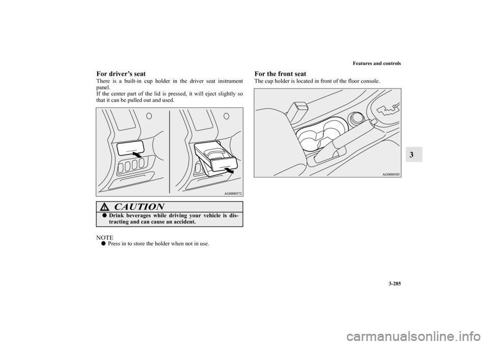 MITSUBISHI OUTLANDER 2013 3.G Owners Manual Features and controls
3-285
3
For driver’s seatThere is a built-in cup holder in the driver seat instrument
panel.
If the center part of the lid is pressed, it will eject slightly so
that it can be 