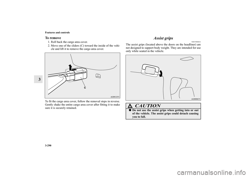 MITSUBISHI OUTLANDER 2013 3.G Owners Manual 3-290 Features and controls
3
To remove1. Roll back the cargo area cover.
2. Move one of the sliders (C) toward the inside of the vehi-
cle and lift it to remove the cargo area cover.
To fit the cargo MITSUBISHI OUTLANDER 2013 3.G Owners Manual 3-290 Features and controls
3
To remove1. Roll back the cargo area cover.
2. Move one of the sliders (C) toward the inside of the vehi-
cle and lift it to remove the cargo area cover.
To fit the cargo
