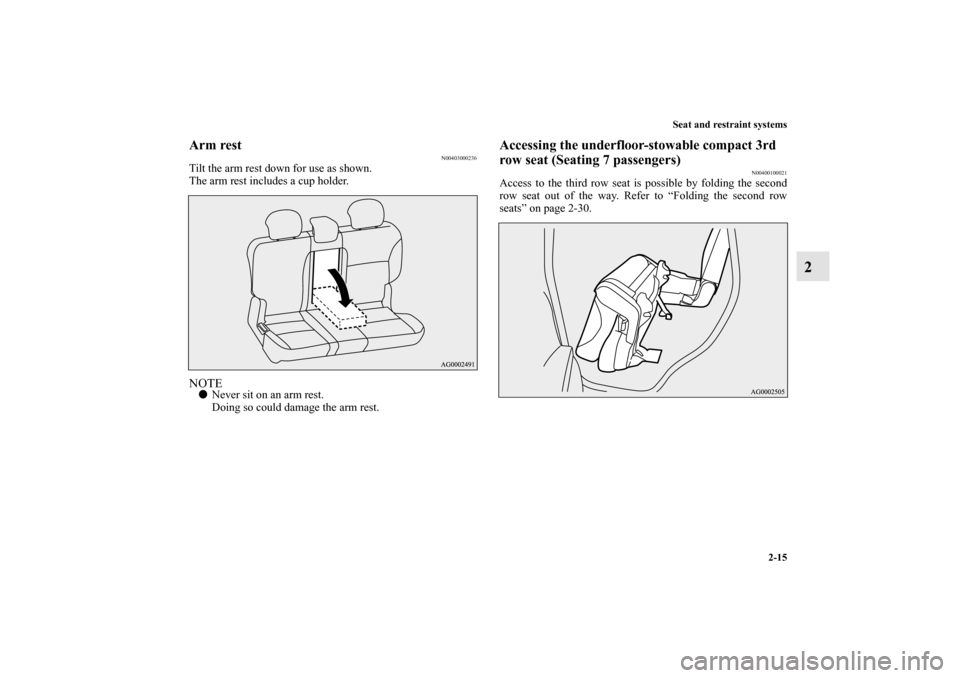 MITSUBISHI OUTLANDER 2013 3.G Service Manual Seat and restraint systems
2-15
2
Arm rest
N00403000236
Tilt the arm rest down for use as shown.
The arm rest includes a cup holder.NOTENever sit on an arm rest.
Doing so could damage the arm rest.
A