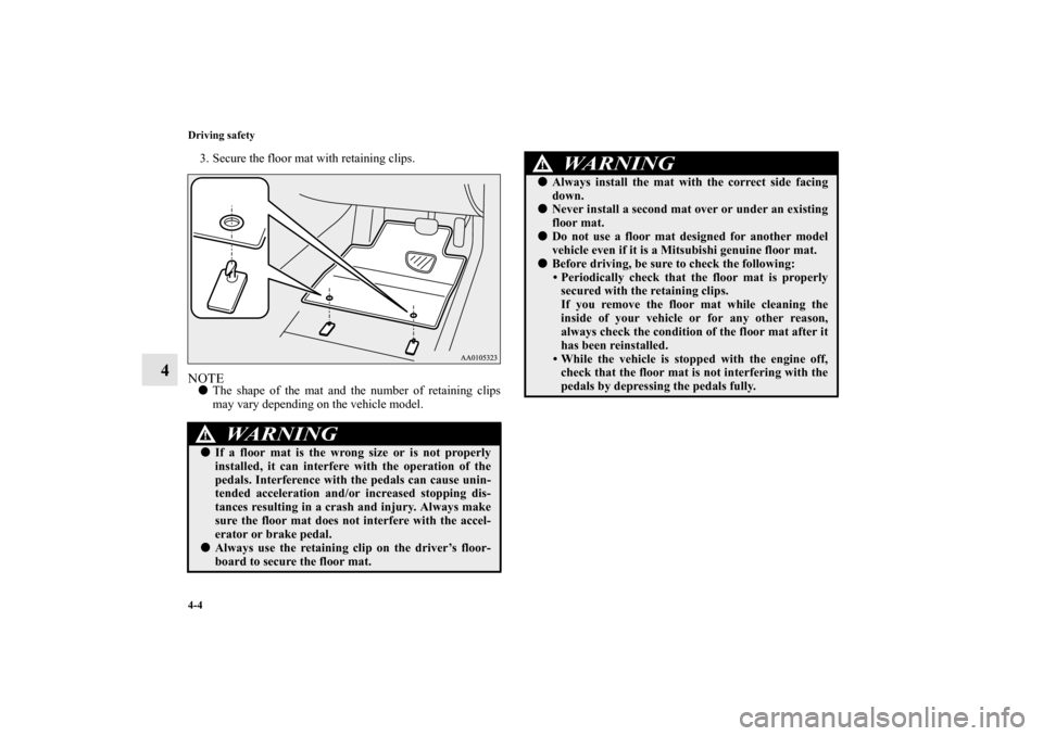 MITSUBISHI OUTLANDER 2013 3.G Owners Manual 4-4 Driving safety
4
3. Secure the floor mat with retaining clips.NOTEThe shape of the mat and the number of retaining clips
may vary depending on the vehicle model.
WA R N I N G
!If a floor mat is 