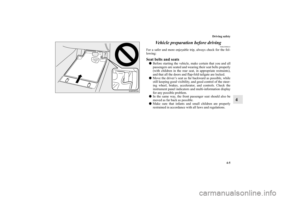 MITSUBISHI OUTLANDER 2013 3.G Owners Manual Driving safety
4-5
4 Vehicle preparation before driving
N00629000643
For a safer and more enjoyable trip, always check for the fol-
lowing:Seat belts and seatsBefore starting the vehicle, make certai