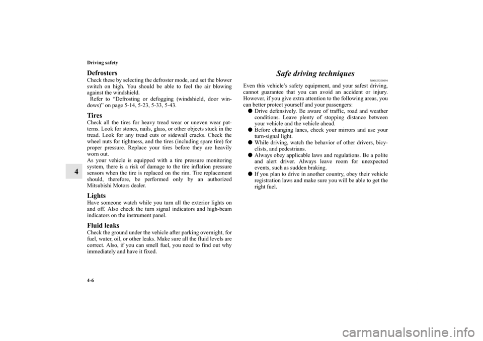 MITSUBISHI OUTLANDER 2013 3.G Owners Manual 4-6 Driving safety
4
DefrostersCheck these by selecting the defroster mode, and set the blower
switch on high. You should be able to feel the air blowing
against the windshield.
 Refer to “Defrostin