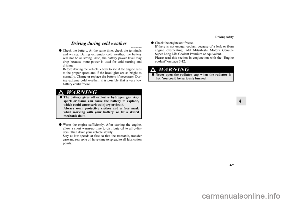 MITSUBISHI OUTLANDER 2013 3.G Owners Manual Driving safety
4-7
4 Driving during cold weather
N00629400445
Check the battery. At the same time, check the terminals
and wiring. During extremely cold weather, the battery
will not be as strong. Al