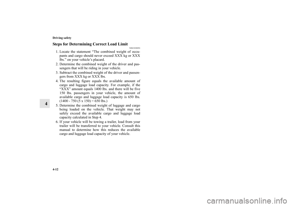 MITSUBISHI OUTLANDER 2013 3.G Owners Manual 4-12 Driving safety
4
Steps for Determining Correct Load Limit
N00630200094
1. Locate the statement “The combined weight of occu-
pants and cargo should never exceed XXX kg or XXX
lbs.” on your ve