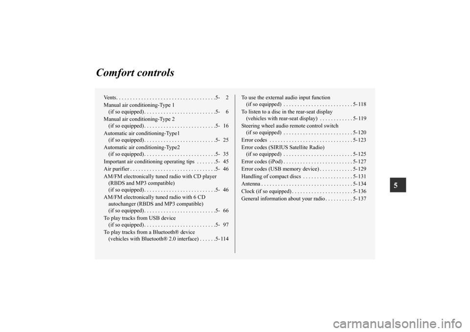 MITSUBISHI OUTLANDER 2013 3.G Owners Manual 5
Comfort controls
Vents. . . . . . . . . . . . . . . . . . . . . . . . . . . . . . . . . . . .5- 2
Manual air conditioning-Type 1 
(if so equipped) . . . . . . . . . . . . . . . . . . . . . . . . . .