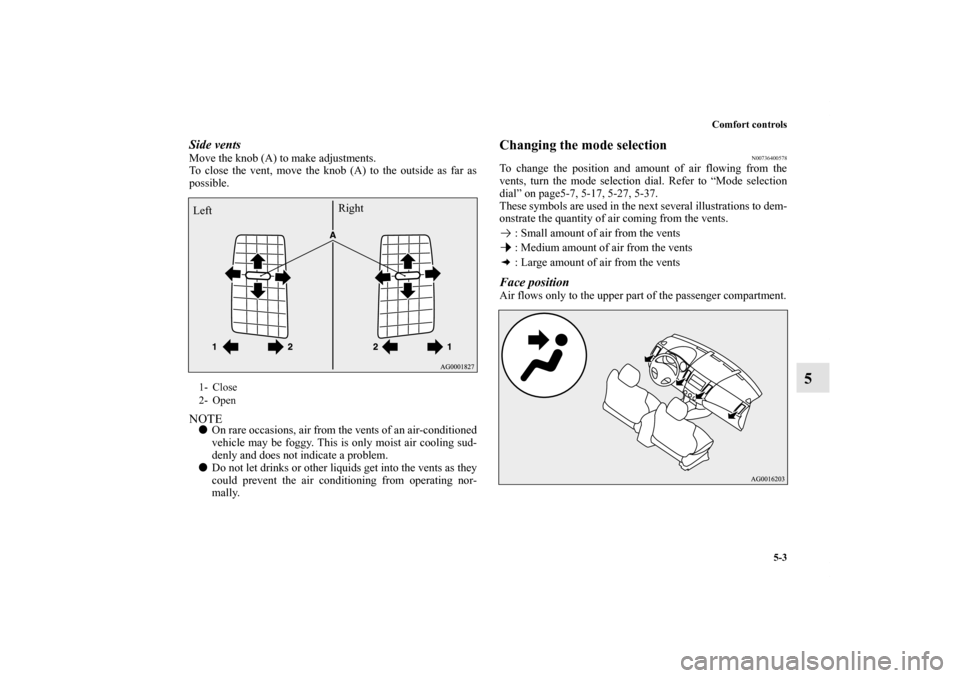 MITSUBISHI OUTLANDER 2013 3.G Owners Manual Comfort controls
5-3
5
Side ventsMove the knob (A) to make adjustments.
To close the vent, move the knob (A) to the outside as far as
possible.NOTEOn rare occasions, air from the vents of an air-cond