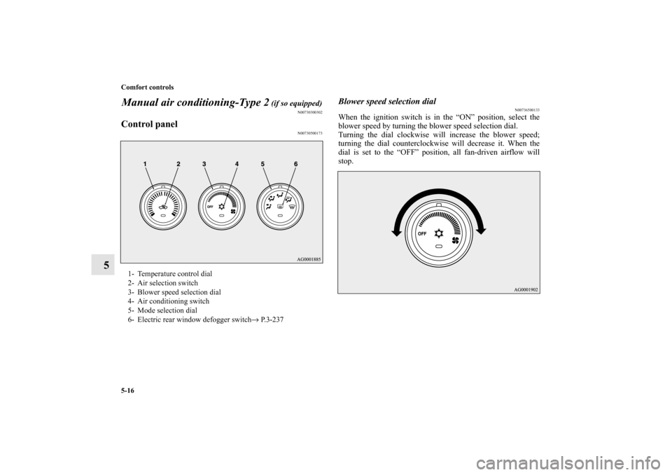MITSUBISHI OUTLANDER 2013 3.G Owners Manual 5-16 Comfort controls
5Manual air conditioning-Type 2
 (if so equipped)
N00730300302
Control panel
N00730500173
Blower speed selection dial
N00736500133
When the ignition switch is in the “ON” pos