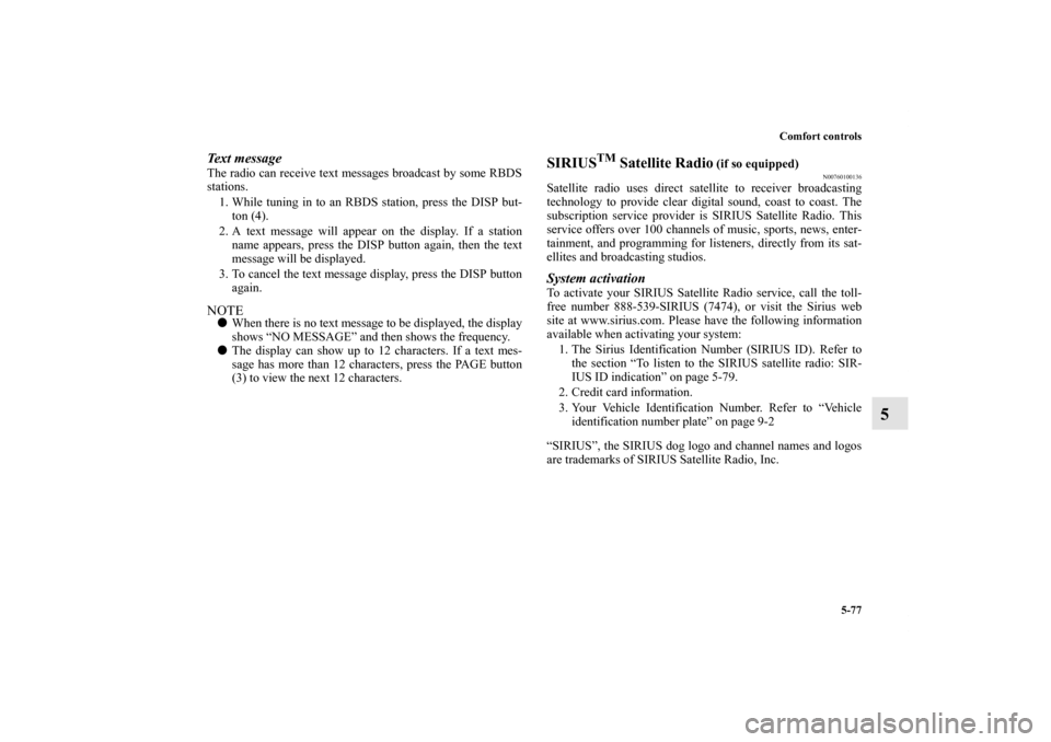 MITSUBISHI OUTLANDER 2013 3.G Owners Manual Comfort controls
5-77
5
Text messageThe radio can receive text messages broadcast by some RBDS
stations.
1. While tuning in to an RBDS station, press the DISP but-
ton (4).
2. A text message will appe