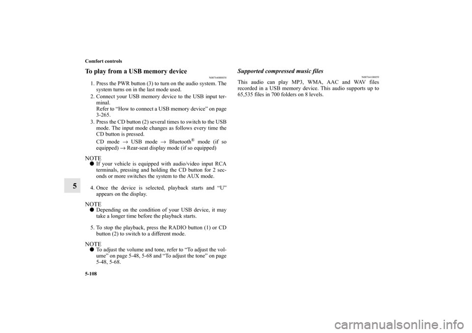 MITSUBISHI OUTLANDER 2013 3.G Owners Guide 5-108 Comfort controls
5
To play from a USB memory device
N00764000058
1. Press the PWR button (3) to turn on the audio system. The
system turns on in the last mode used.
2. Connect your USB memory de
