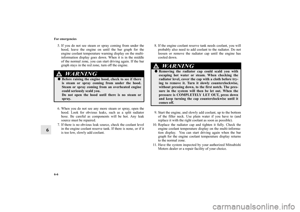 MITSUBISHI OUTLANDER 2013 3.G Owners Manual 6-6 For emergencies
6
5. If you do not see steam or spray coming from under the
hood, leave the engine on until the bar graph for the
engine coolant temperature warning display on the multi-
informati