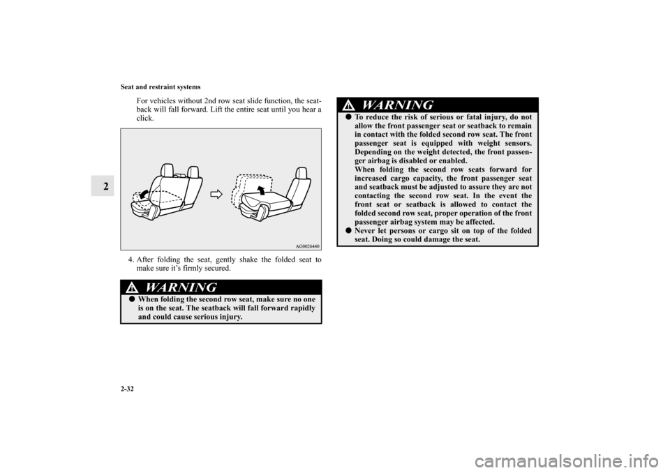 MITSUBISHI OUTLANDER 2013 3.G Workshop Manual 2-32 Seat and restraint systems
2
For vehicles without 2nd row seat slide function, the seat-
back will fall forward. Lift the entire seat until you hear a
click.
4. After folding the seat, gently sha