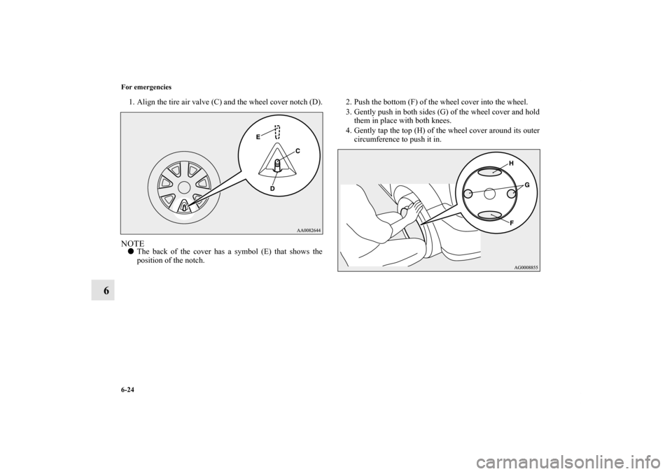 MITSUBISHI OUTLANDER 2013 3.G Owners Manual 6-24 For emergencies
6
1. Align the tire air valve (C) and the wheel cover notch (D).NOTEThe back of the cover has a symbol (E) that shows the
position of the notch.2. Push the bottom (F) of the whee