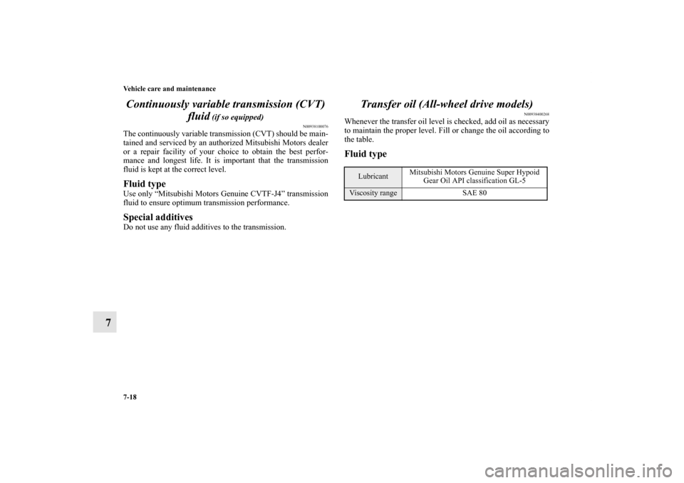 MITSUBISHI OUTLANDER 2013 3.G Owners Manual 7-18 Vehicle care and maintenance
7Continuously variable transmission (CVT)
fluid
(if so equipped)
N00938100076
The continuously variable transmission (CVT) should be main-
tained and serviced by an MITSUBISHI OUTLANDER 2013 3.G Owners Manual 7-18 Vehicle care and maintenance
7Continuously variable transmission (CVT)
fluid
(if so equipped)
N00938100076
The continuously variable transmission (CVT) should be main-
tained and serviced by an
