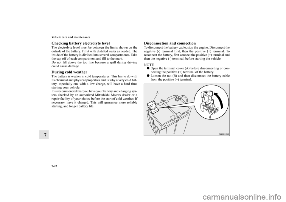 MITSUBISHI OUTLANDER 2013 3.G Owners Manual 7-22 Vehicle care and maintenance
7
Checking battery electrolyte levelThe electrolyte level must be between the limits shown on the
outside of the battery. Fill it with distilled water as needed. The
