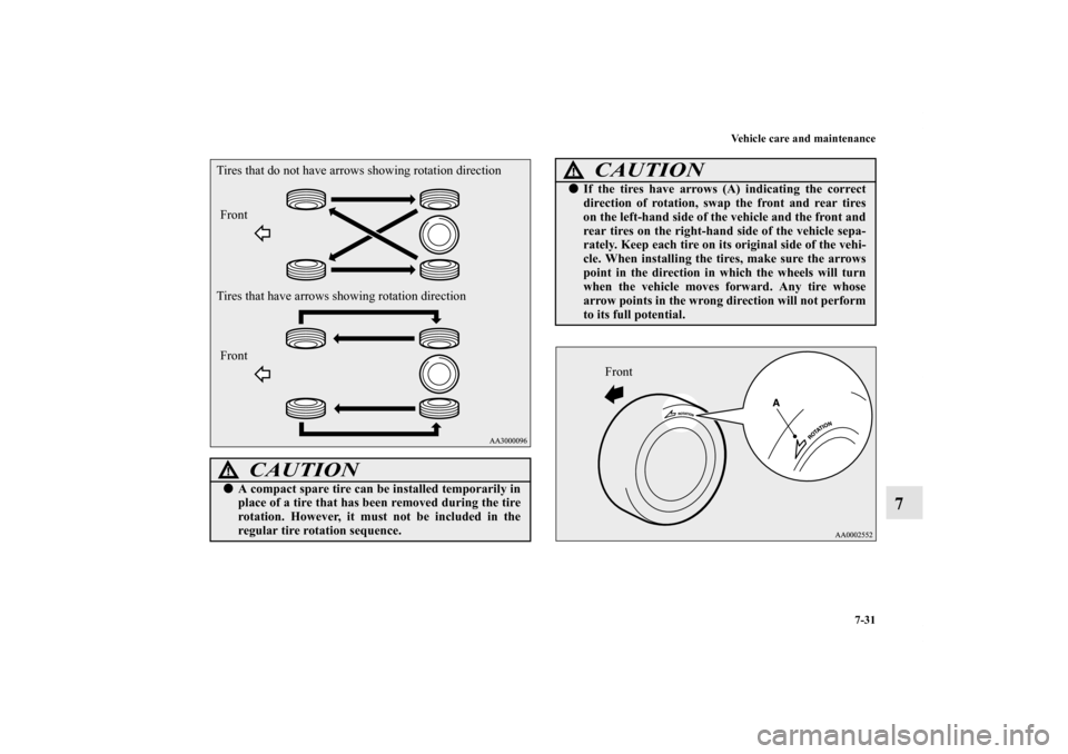 MITSUBISHI OUTLANDER 2013 3.G Owners Manual Vehicle care and maintenance
7-31
7
CAUTION
!A compact spare tire can be installed temporarily in
place of a tire that has been removed during the tire
rotation. However, it must not be included in t