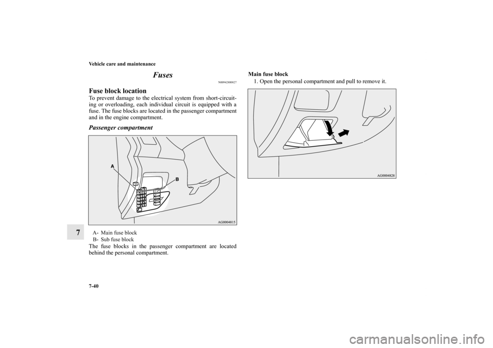 MITSUBISHI OUTLANDER 2013 3.G Owners Manual 7-40 Vehicle care and maintenance
7Fuses
N00942800827
Fuse block locationTo prevent damage to the electrical system from short-circuit-
ing or overloading, each individual circuit is equipped with a
f