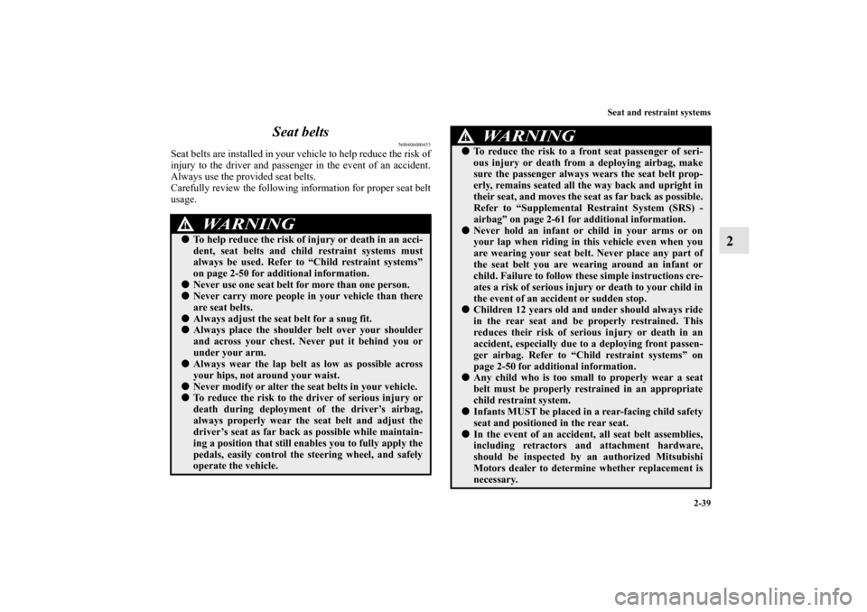 MITSUBISHI OUTLANDER 2013 3.G Owners Manual Seat and restraint systems
2-39
2 Seat belts
N00406000455
Seat belts are installed in your vehicle to help reduce the risk of
injury to the driver and passenger in the event of an accident.
Always use