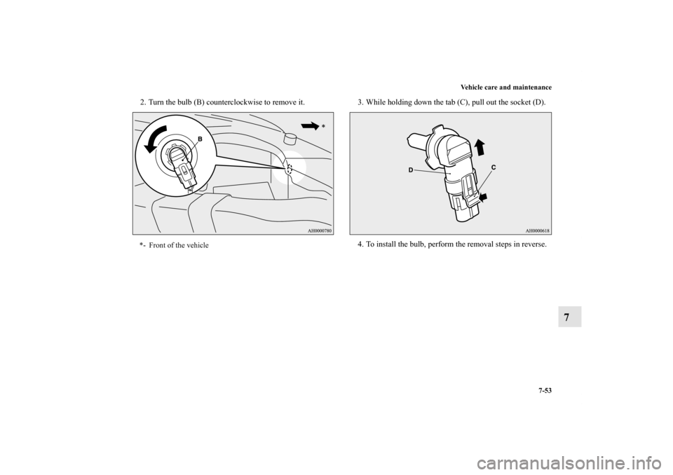 MITSUBISHI OUTLANDER 2013 3.G Owners Manual Vehicle care and maintenance
7-53
7
2. Turn the bulb (B) counterclockwise to remove it. 3. While holding down the tab (C), pull out the socket (D).
4. To install the bulb, perform the removal steps in