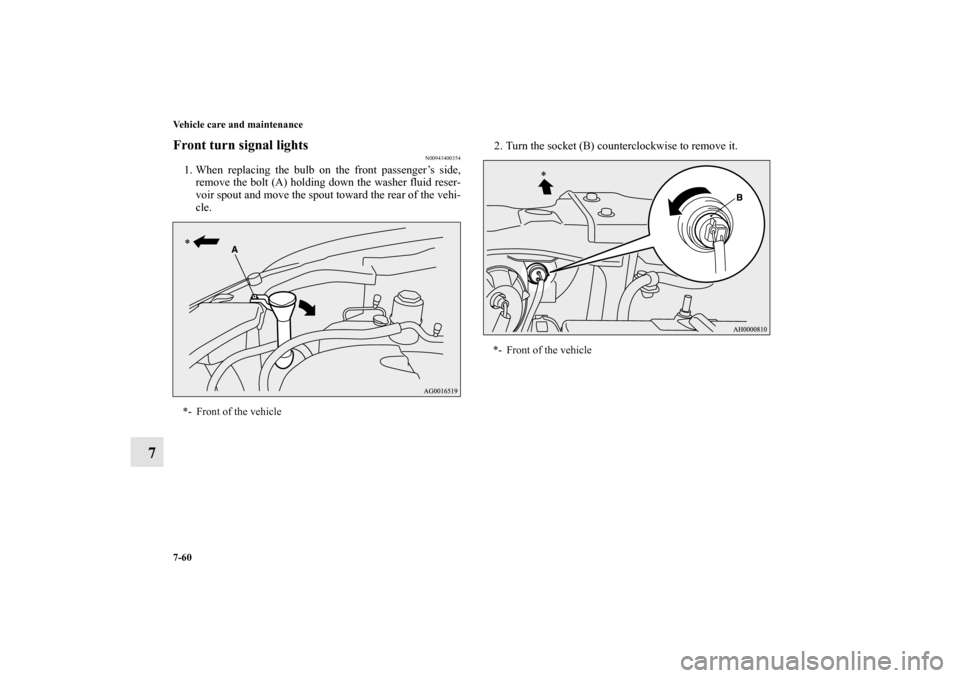 MITSUBISHI OUTLANDER 2013 3.G Owners Manual 7-60 Vehicle care and maintenance
7
Front turn signal lights
N00943400354
1. When replacing the bulb on the front passenger’s side,
remove the bolt (A) holding down the washer fluid reser-
voir spou