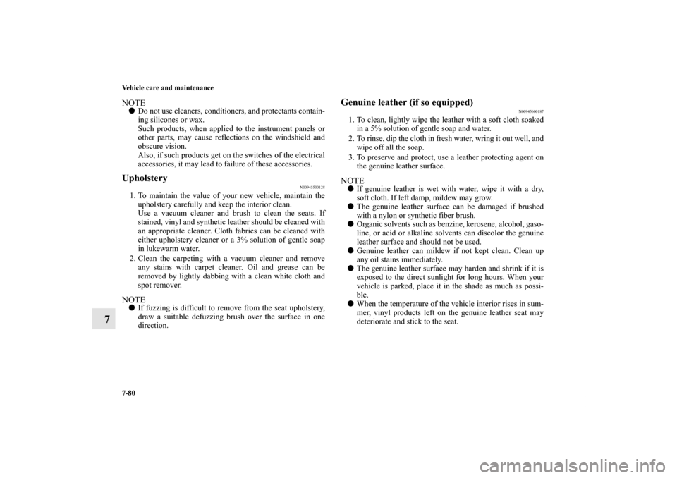 MITSUBISHI OUTLANDER 2013 3.G Owners Manual 7-80 Vehicle care and maintenance
7
NOTEDo not use cleaners, conditioners, and protectants contain-
ing silicones or wax.
Such products, when applied to the instrument panels or
other parts, may caus