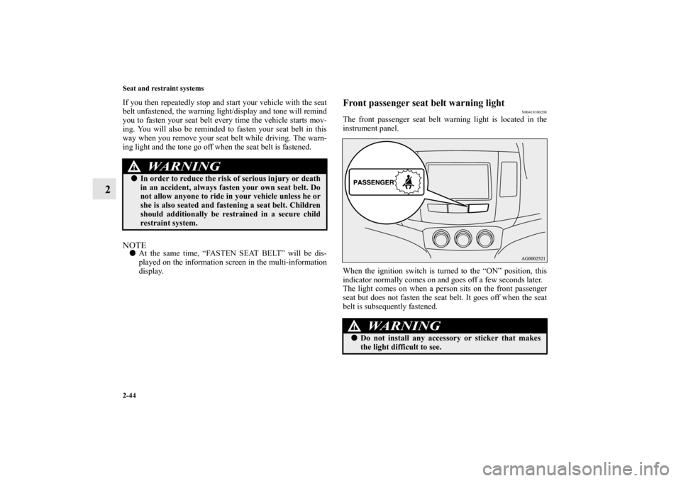 MITSUBISHI OUTLANDER 2013 3.G Owners Manual 2-44 Seat and restraint systems
2
If you then repeatedly stop and start your vehicle with the seat
belt unfastened, the warning light/display and tone will remind
you to fasten your seat belt every ti