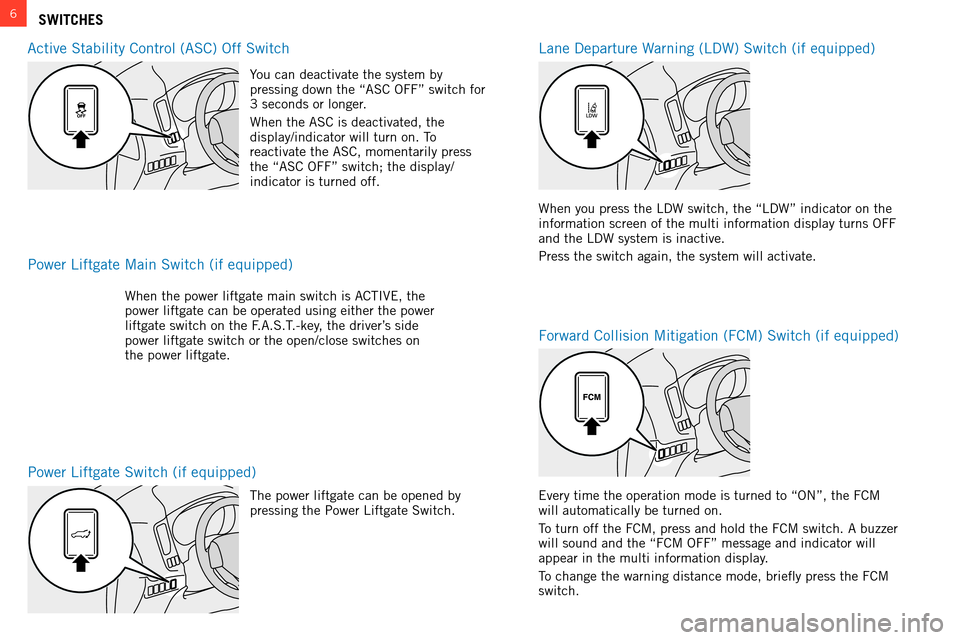 MITSUBISHI OUTLANDER 2014 3.G Owners Handbook 6SWITCHES
a

ctive  s tability  c ontrol ( asc )  o ff  s witch
l
 ane Departure  w
arning (
 l D w )  s witch (if equipped)
Power 
l iftgate  s witch (if equipped)
Power 
l iftgate  m ain  s witch (i